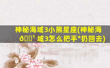 神秘海域3小熊星座(神秘海 🌹 域3怎么把手*
扔回去)